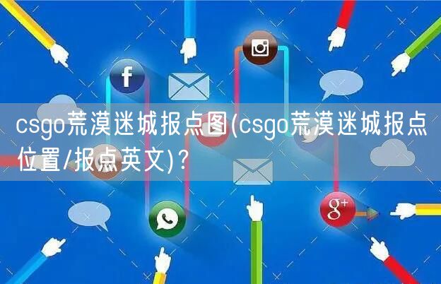 csgo荒漠迷城报点图(csgo荒漠迷城报点位置/报点英文)？