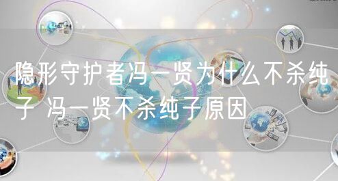 隐形守护者冯一贤为什么不杀纯子 冯一贤不杀纯子原因