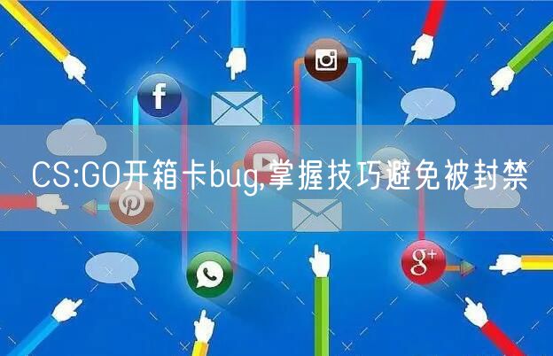 CS:GO开箱卡bug,掌握技巧避免被封禁
