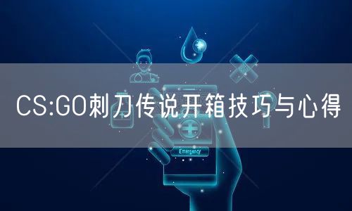 CS:GO刺刀传说开箱技巧与心得