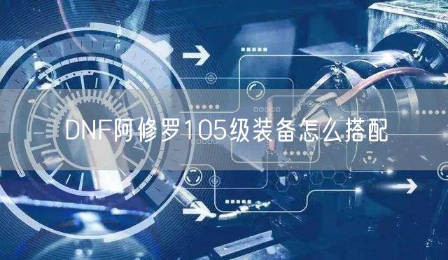 DNF阿修罗105级装备怎么搭配