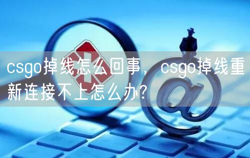csgo掉线怎么回事，csgo掉线重新连接不上怎么办?