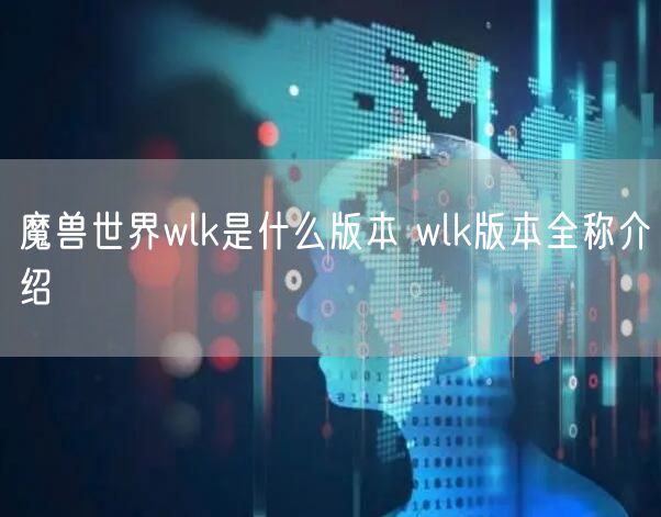 魔兽世界wlk是什么版本 wlk版本全称介绍