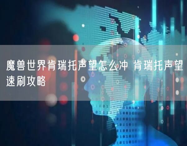 魔兽世界肯瑞托声望怎么冲 肯瑞托声望速刷攻略