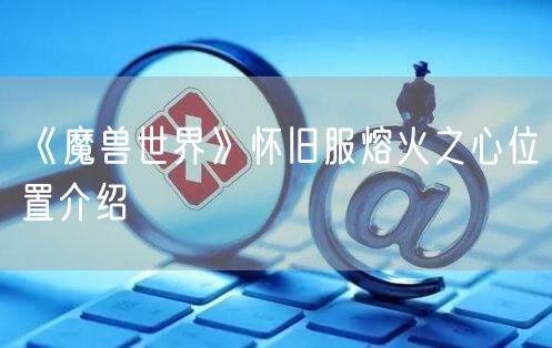 《魔兽世界》怀旧服熔火之心位置介绍