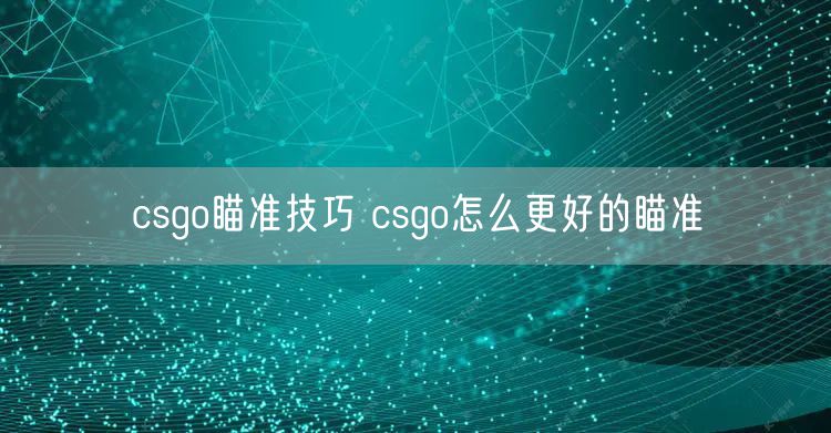 csgo瞄准技巧 csgo怎么更好的瞄准