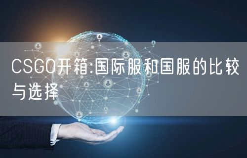 CSGO开箱:国际服和国服的比较与选择