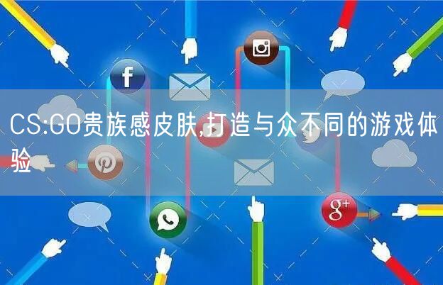 CS:GO贵族感皮肤,打造与众不同的游戏体验