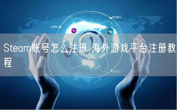 Steam账号怎么注册 海外游戏平台注册教程
