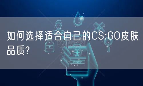 如何选择适合自己的CS:GO皮肤品质?