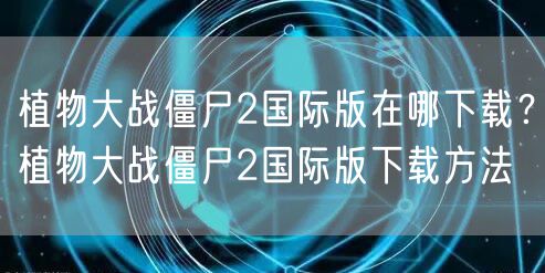 植物大战僵尸2国际版在哪下载？植物大战僵尸2国际版下载方法