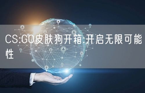 CS:GO皮肤狗开箱:开启无限可能性