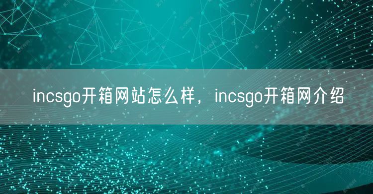 incsgo开箱网站怎么样，incsgo开箱网介绍