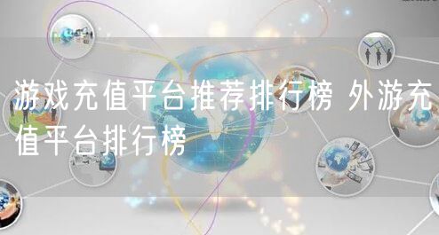 游戏充值平台推荐排行榜 外游充值平台排行榜