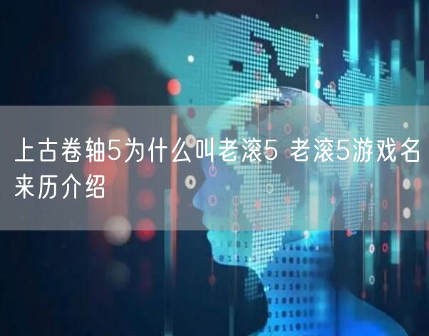 上古卷轴5为什么叫老滚5 老滚5游戏名来历介绍