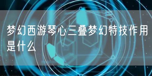 梦幻西游琴心三叠梦幻特技作用是什么