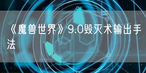《魔兽世界》9.0毁灭术输出手法