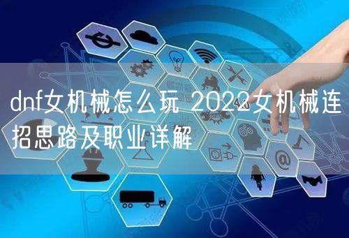 dnf女机械怎么玩 2022女机械连招思路及职业详解