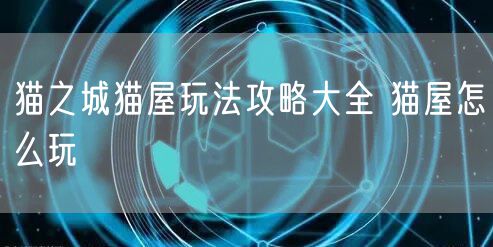 猫之城猫屋玩法攻略大全 猫屋怎么玩