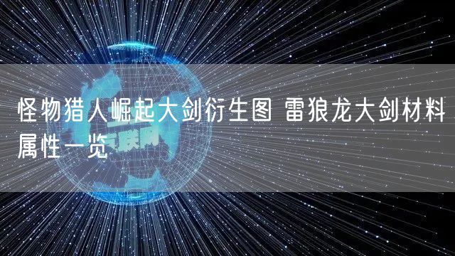 怪物猎人崛起大剑衍生图 雷狼龙大剑材料属性一览