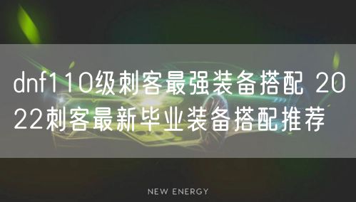 dnf110级刺客最强装备搭配 2022刺客最新毕业装备搭配推荐