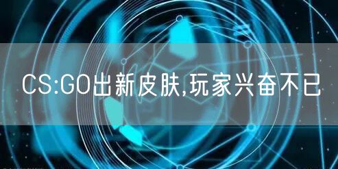 CS:GO出新皮肤,玩家兴奋不已