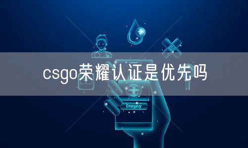 csgo荣耀认证是优先吗