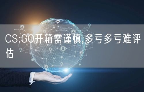 CS:GO开箱需谨慎,多亏多亏难评估