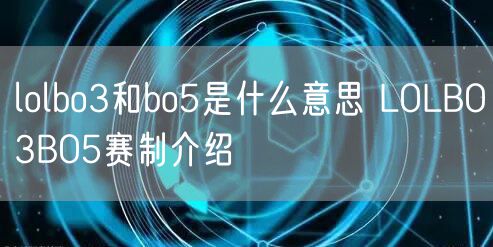 lolbo3和bo5是什么意思 LOLBO3BO5赛制介绍