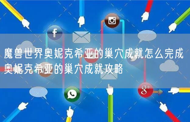 魔兽世界奥妮克希亚的巢穴成就怎么完成 奥妮克希亚的巢穴成就攻略