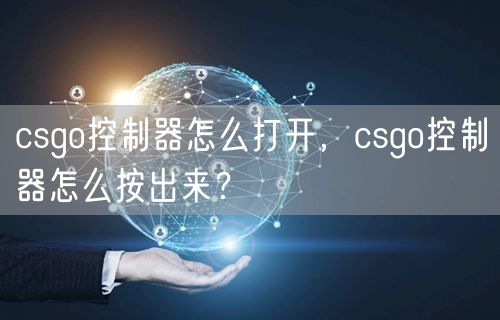 csgo控制器怎么打开，csgo控制器怎么按出来？