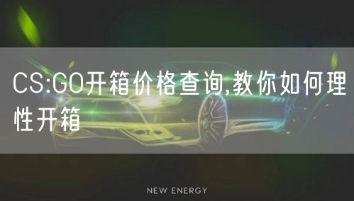CS:GO开箱价格查询,教你如何理性开箱