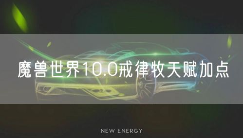 魔兽世界10.0戒律牧天赋加点