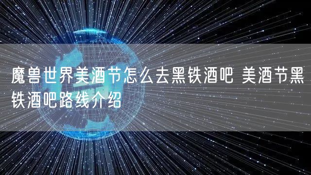 魔兽世界美酒节怎么去黑铁酒吧 美酒节黑铁酒吧路线介绍