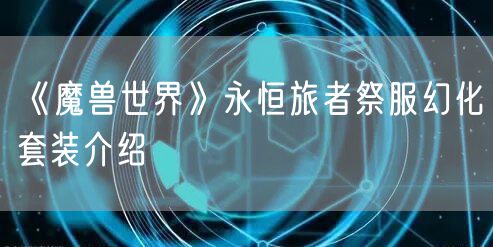 《魔兽世界》永恒旅者祭服幻化套装介绍