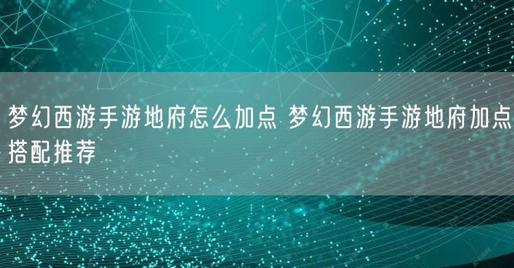 梦幻西游手游地府怎么加点 梦幻西游手游地府加点搭配推荐