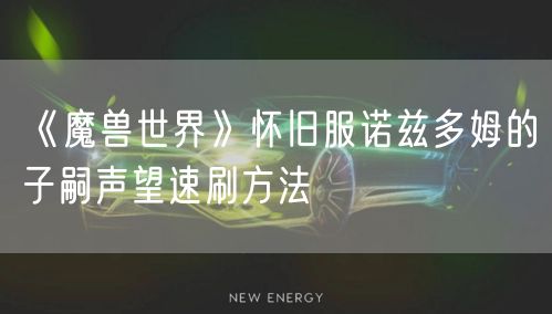 《魔兽世界》怀旧服诺兹多姆的子嗣声望速刷方法