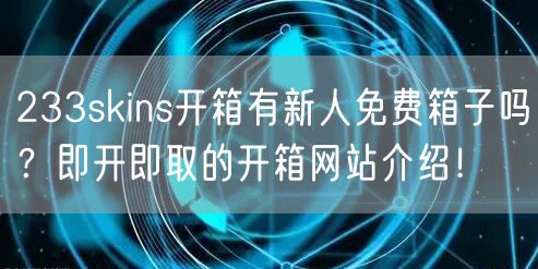 233skins开箱有新人免费箱子吗？即开即取的开箱网站介绍！