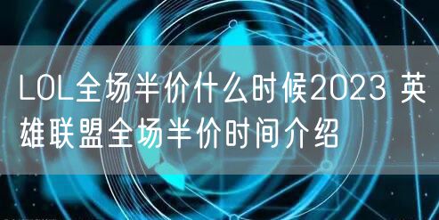 LOL全场半价什么时候2023 英雄联盟全场半价时间介绍