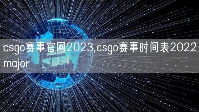 csgo赛事官网2023,csgo赛事时间表2022major