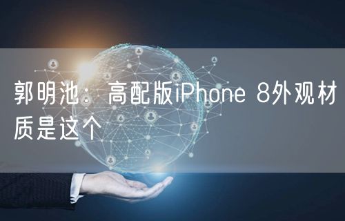 郭明池:高配版iPhone 8外观材质是这个