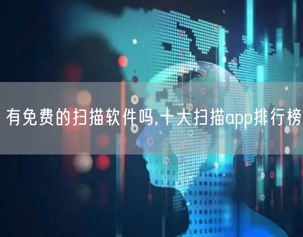 有免费的扫描软件吗,十大扫描app排行榜