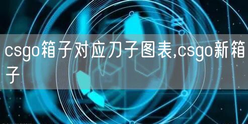 csgo箱子对应刀子图表,csgo新箱子