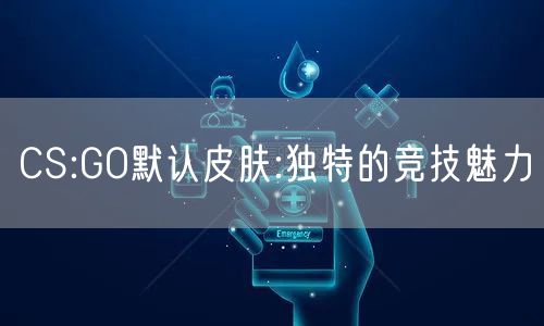 CS:GO默认皮肤:独特的竞技魅力