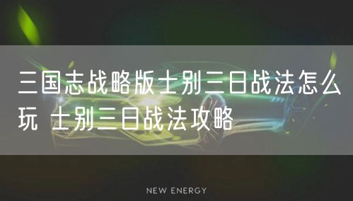 三国志战略版士别三日战法怎么玩 士别三日战法攻略