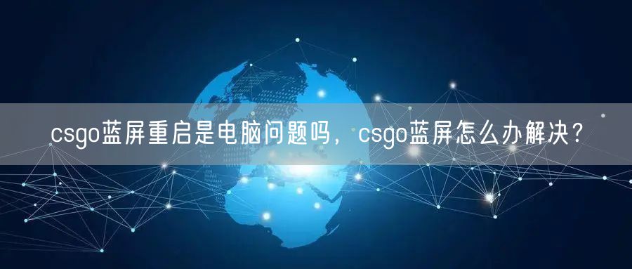csgo蓝屏重启是电脑问题吗，csgo蓝屏怎么办解决？