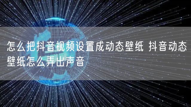 怎么把抖音视频设置成动态壁纸 抖音动态壁纸怎么弄出声音
