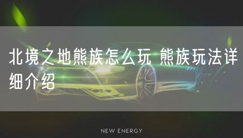 北境之地熊族怎么玩 熊族玩法详细介绍