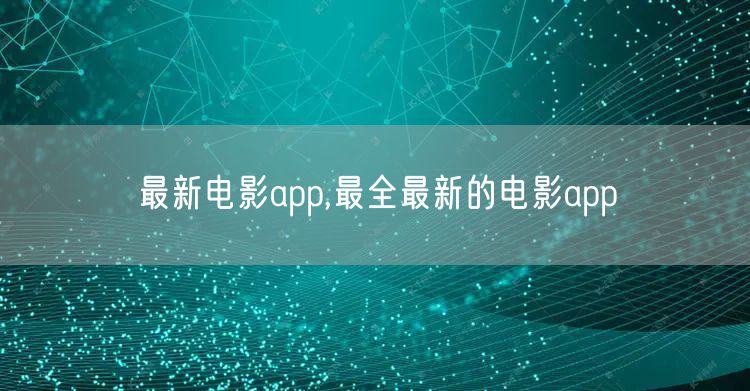 最新电影app,最全最新的电影app