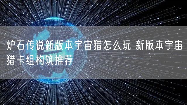 炉石传说新版本宇宙猎怎么玩 新版本宇宙猎卡组构筑推荐